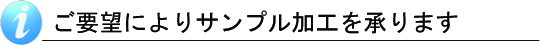 ご要望によりサンプル加工を承ります